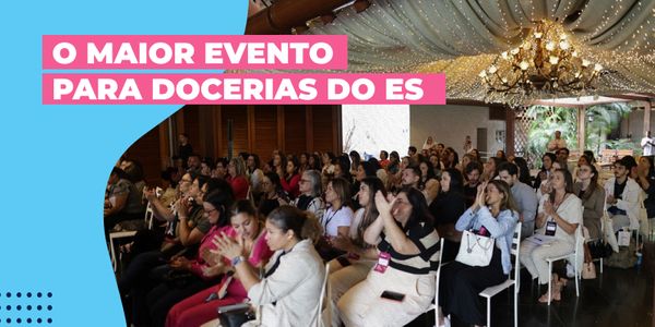 EMPREENDEDORISMO DOCE: O QUE FOI DESTAQUE NO EVENTO DOCERIA LUCRATIVA